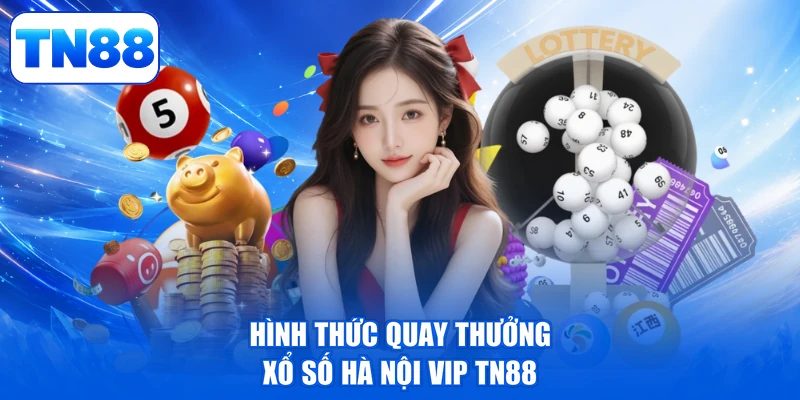 Xổ Số Hà Nội Vip TN88 - Đón Lộc Đầy Tay, Vận May Bùng Nổ 2 Hình thức quay thưởng xổ số Hà Nội Vip TN88