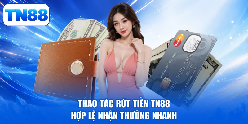Rút Tiền TN88 - Tiền Về Ví Liền Tay, Vận May Rực Rỡ 2 Thao tác rút tiền TN88 hợp lệ nhận thưởng nhanh